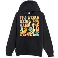 Retro Groovy It's Weird Being The Same Age As Old People Premium Pullover Hoodie