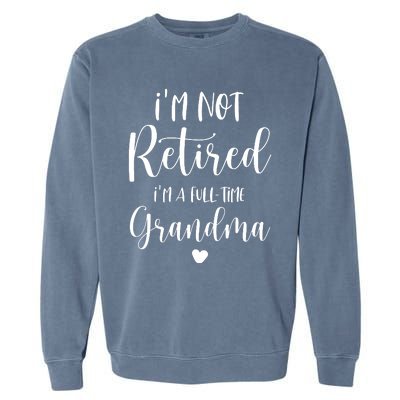 Retired Grandma Im Not Retired Im A Full Time Grandma Garment-Dyed Sweatshirt