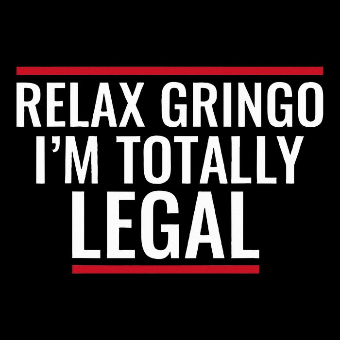 Relax Gringo IM Totally Legal Immigration Poster