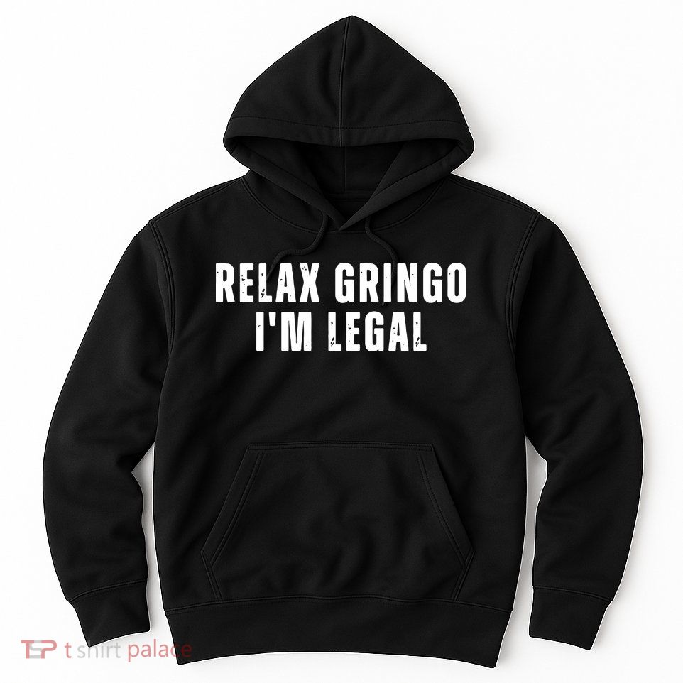 Relax Gringo Im Legal Funny Immigration Hoodie