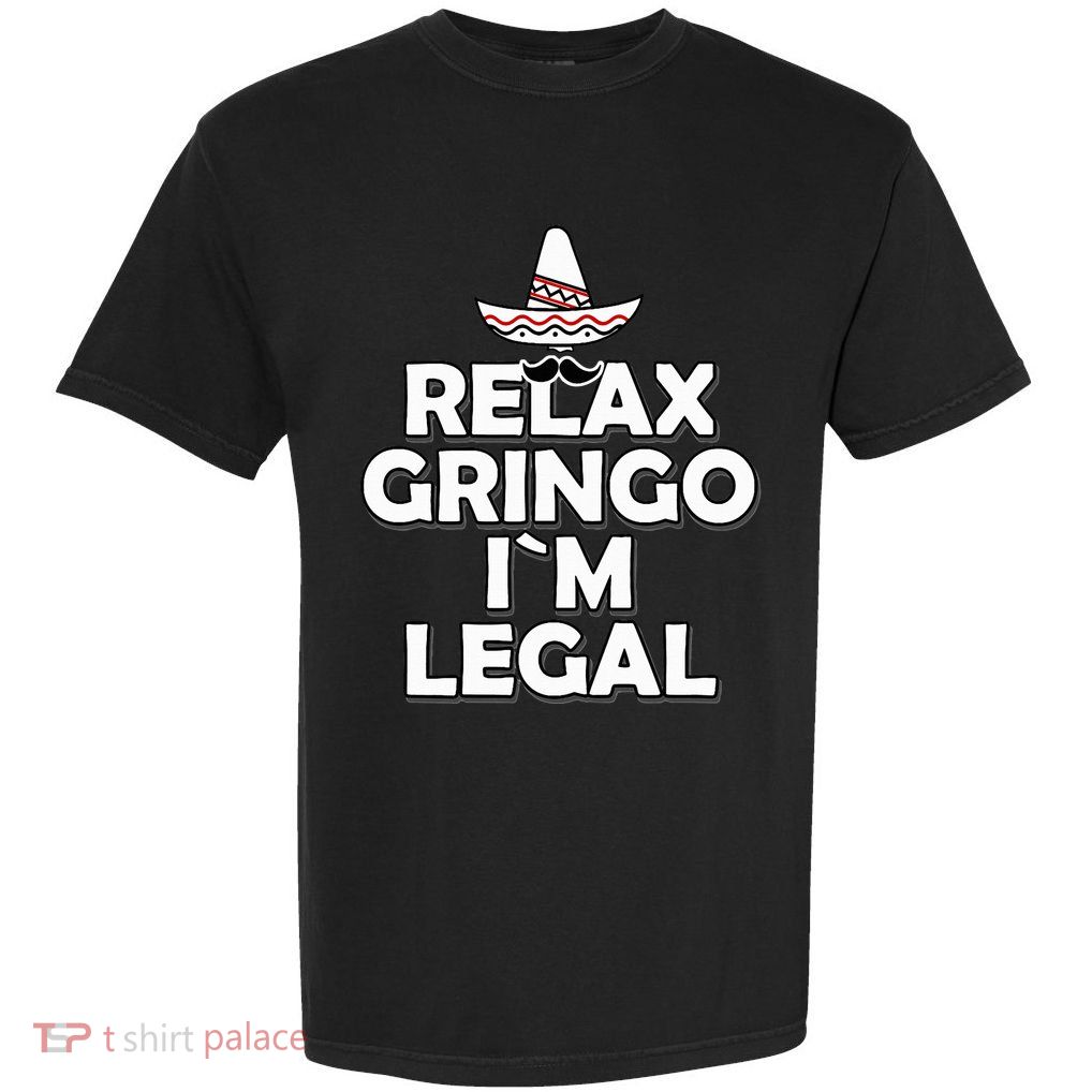 Relax Gringo I`M Legal Funny Immigration Garment-Dyed Heavyweight T-Shirt