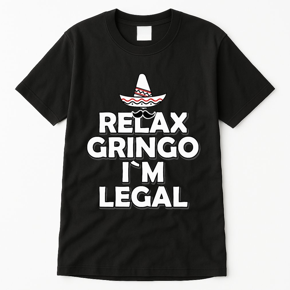 Relax Gringo I`M Legal Funny Immigration Tall T-Shirt