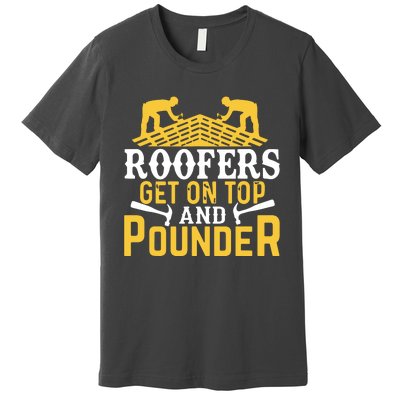 Roofers Get On Top And Pounder Funny Roofing Premium T-Shirt