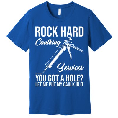 Rock Hard Caulking Services You Got A Hole Premium T-Shirt