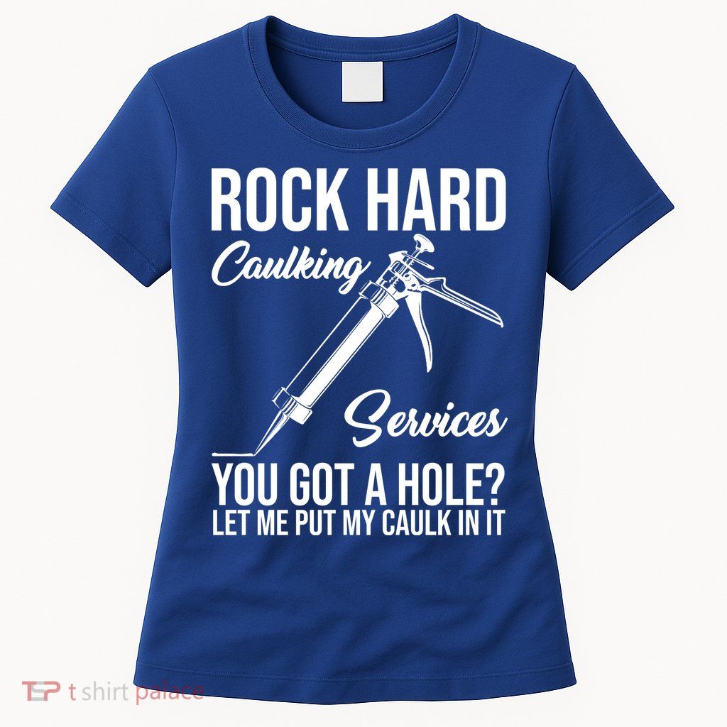 Rock Hard Caulking Services You Got A Hole Womens T-Shirt