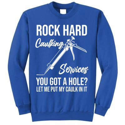 Rock Hard Caulking Services You Got A Hole? Let Me Put Caulk Gift Sweatshirt