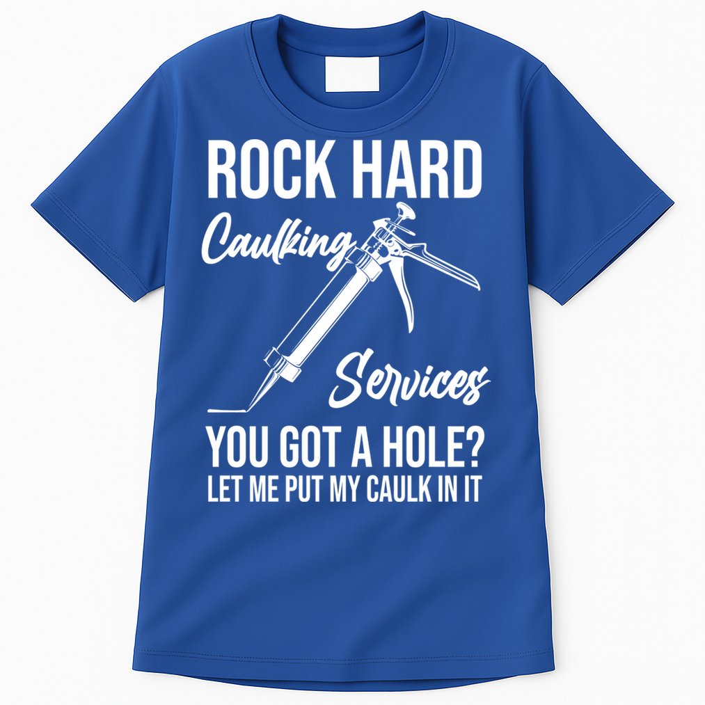 Rock Hard Caulking Services You Got A Hole? Let Me Put Caulk Gift Tall T-Shirt