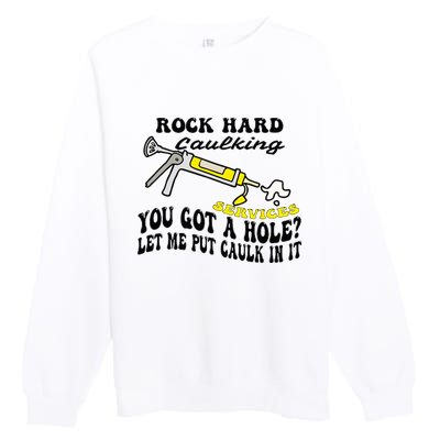 Rock Hard Caulking Services You Got A Hole Let Me Put Caulk Premium Crewneck Sweatshirt