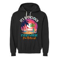Retirement ItS 5 OClock Everywhere IM Retired Garment-Dyed Fleece Hoodie