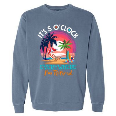 Retirement ItS 5 OClock Everywhere IM Retired Garment-Dyed Sweatshirt