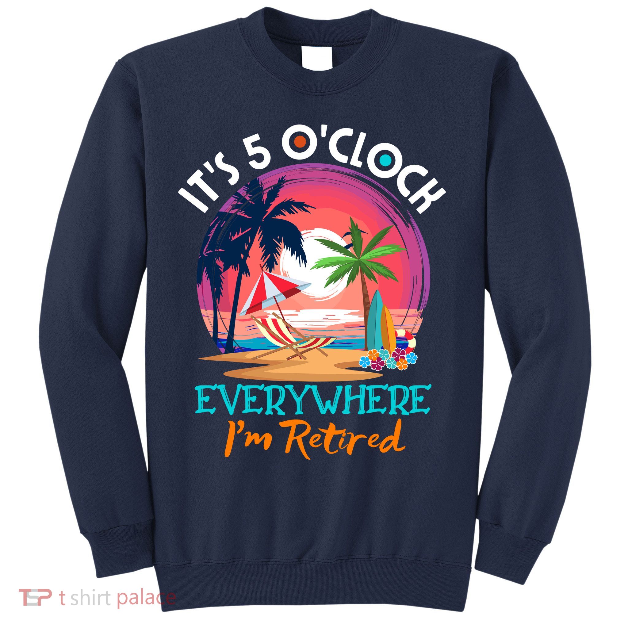 Retirement ItS 5 OClock Everywhere IM Retired Sweatshirt