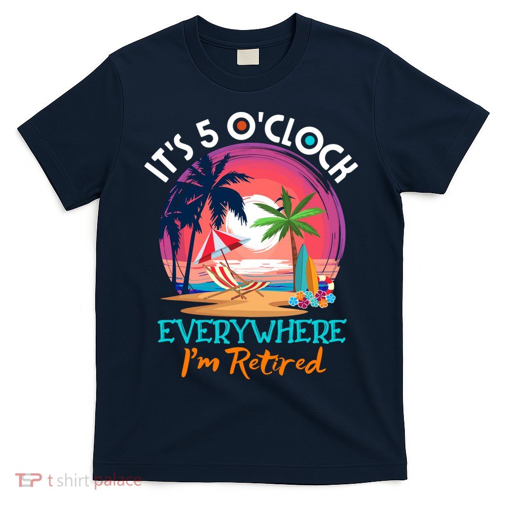 Retirement ItS 5 OClock Everywhere IM Retired T-Shirt