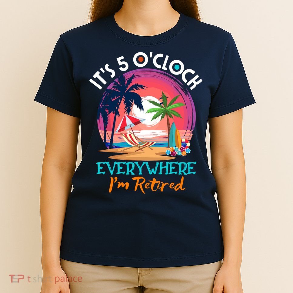 Retirement ItS 5 OClock Everywhere IM Retired T-Shirt