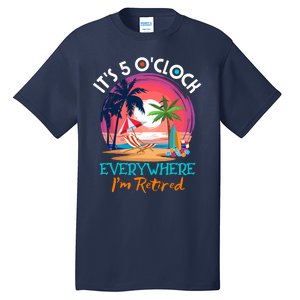 Retirement ItS 5 OClock Everywhere IM Retired Tall T-Shirt