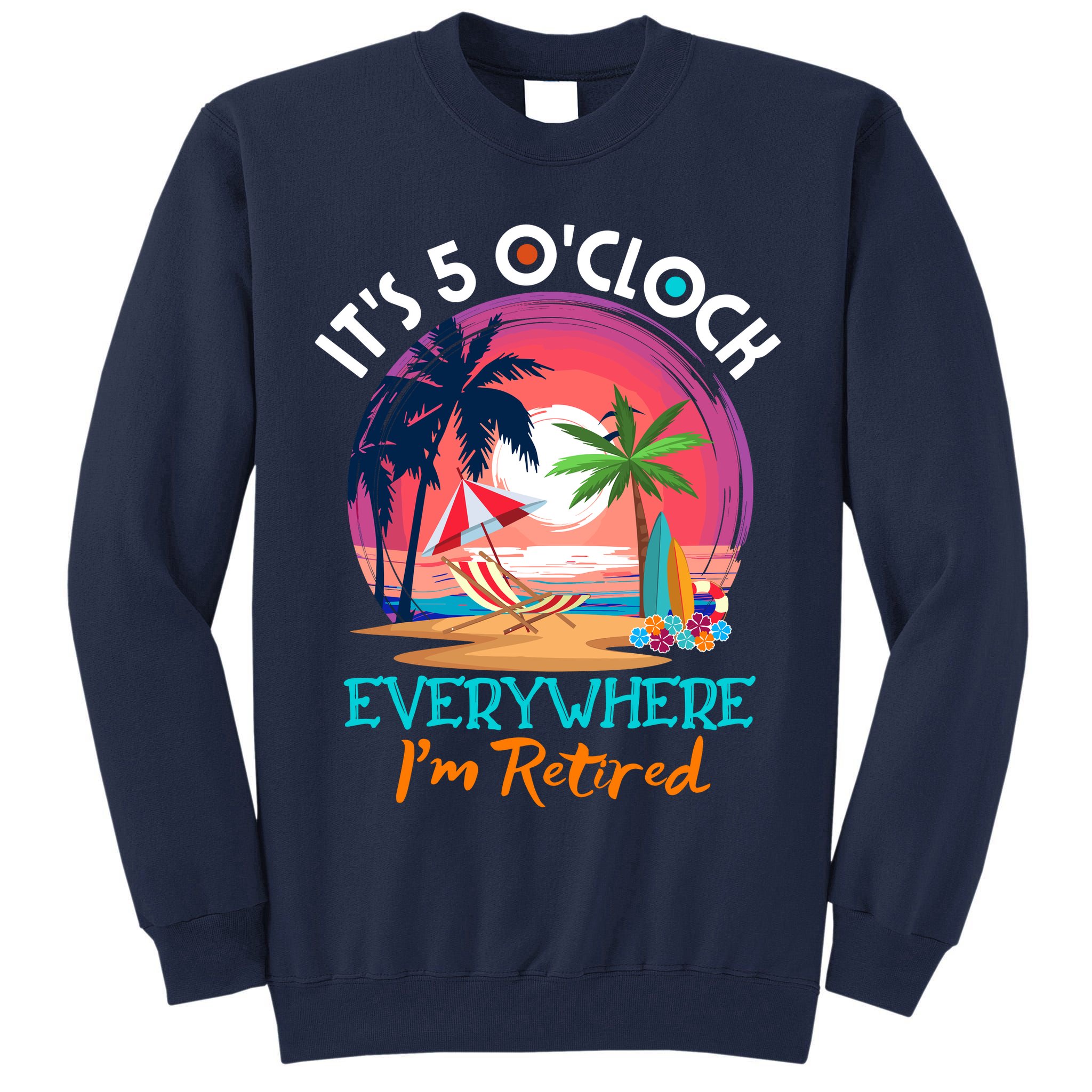Retirement ItS 5 OClock Everywhere IM Retired Tall Sweatshirt