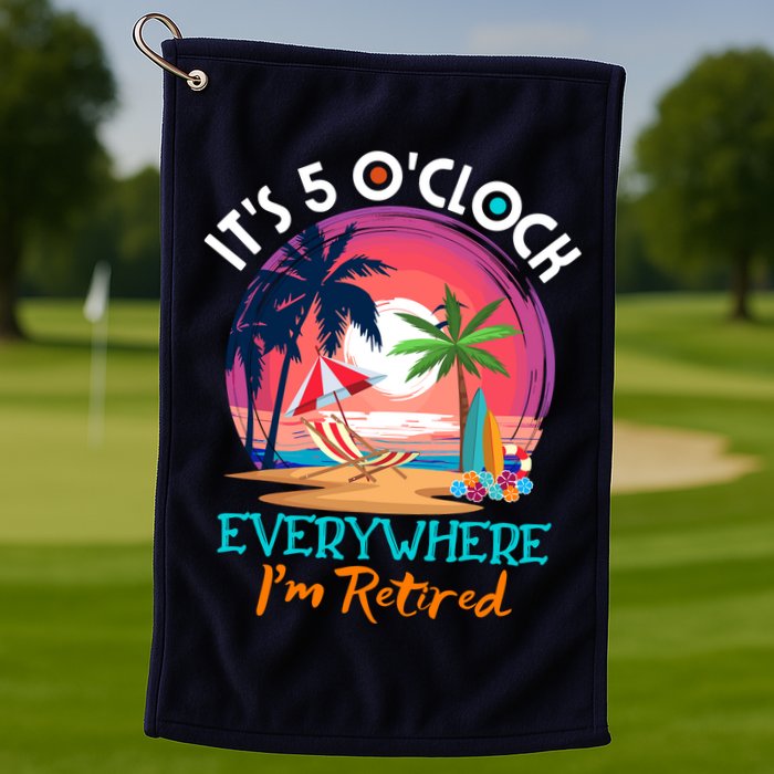 Retirement ItS 5 OClock Everywhere IM Retired Golf Towel