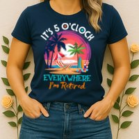 Retirement ItS 5 OClock Everywhere IM Retired Womens T-Shirt