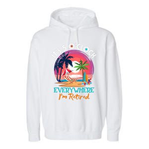 Retirement ItS 5 OClock Everywhere IM Retired Garment-Dyed Fleece Hoodie