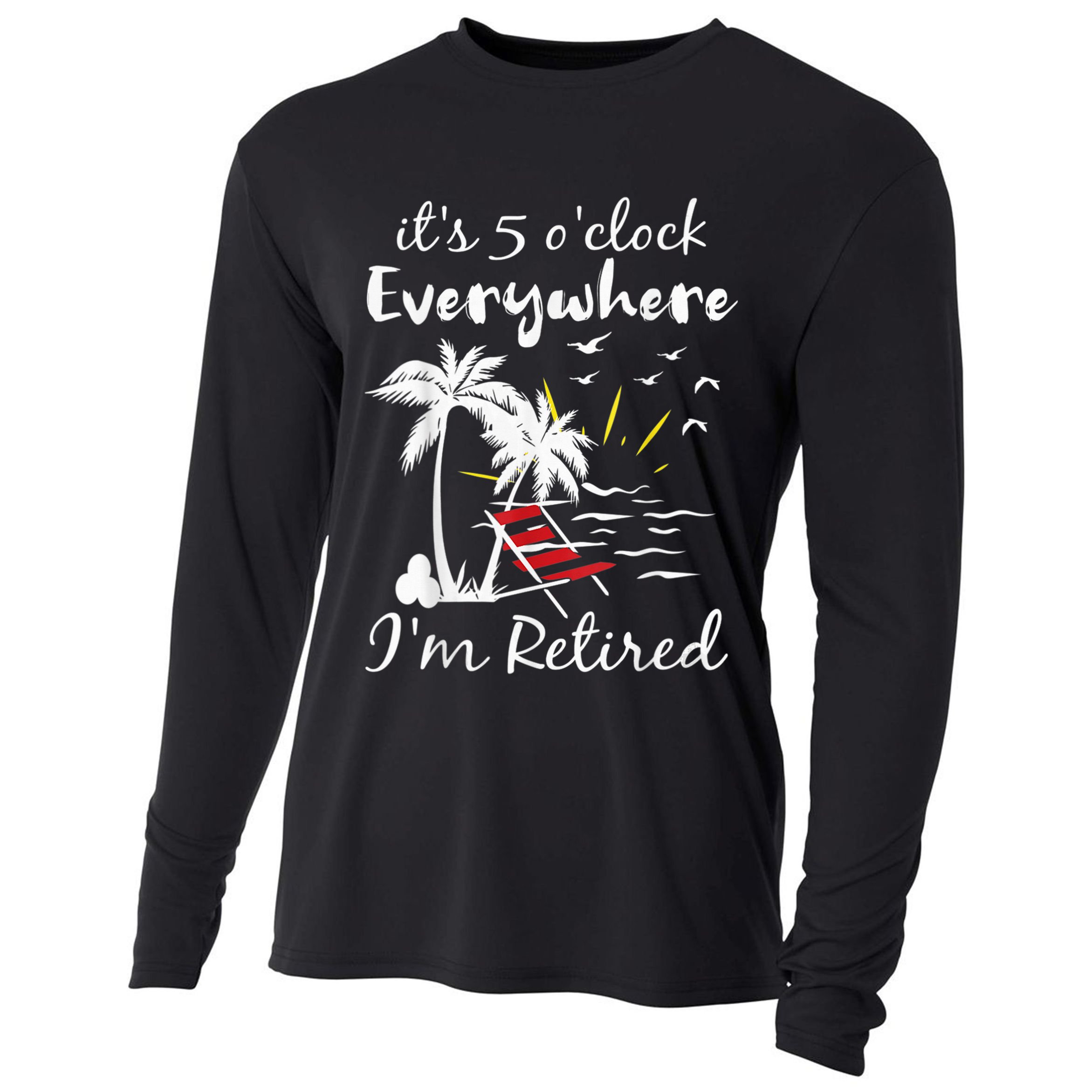 Retirement It's 5 O'Clock Everywhere I'm Retired Summer Cooling Performance Long Sleeve Crew