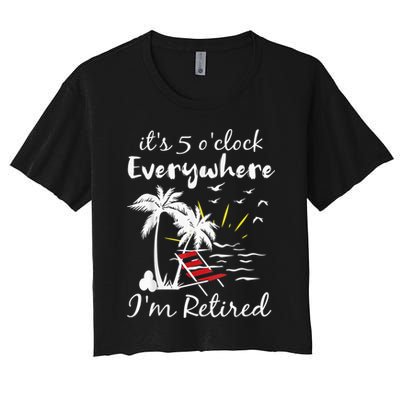 Retirement It's 5 O'Clock Everywhere I'm Retired Summer Crop Top