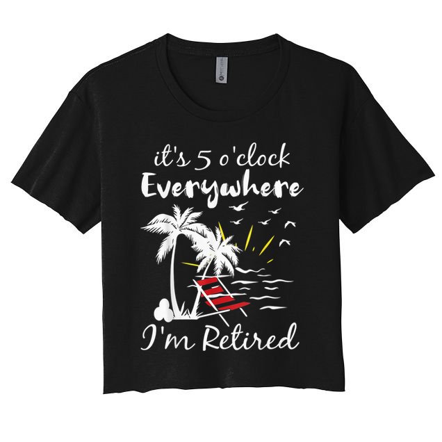 Retirement It's 5 O'Clock Everywhere I'm Retired Summer Crop Top