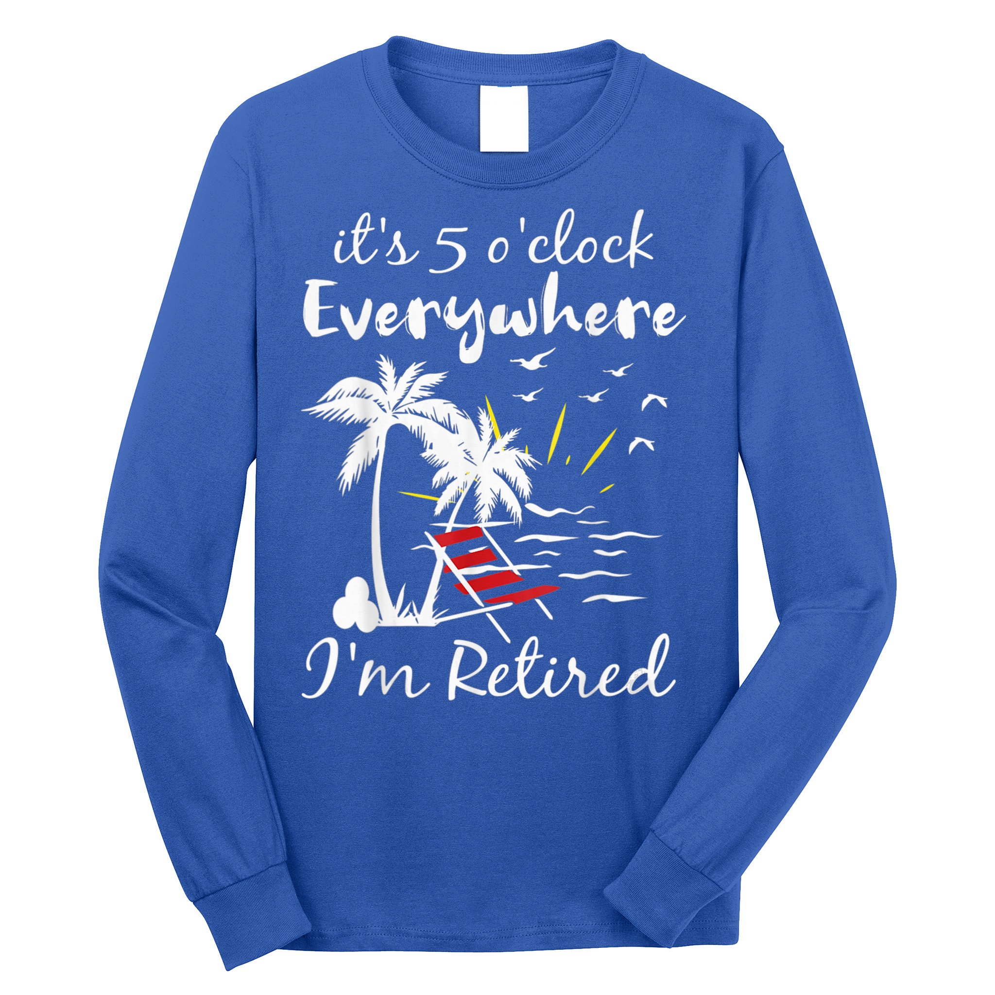 Retirement It's 5 O'Clock Everywhere I'm Retired Summer Long Sleeve Shirt