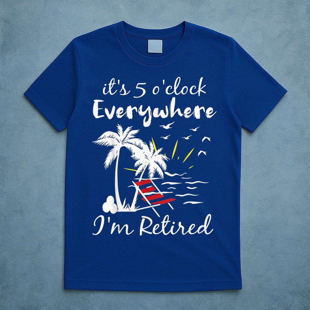 Retirement It's 5 O'Clock Everywhere I'm Retired Summer T-Shirt