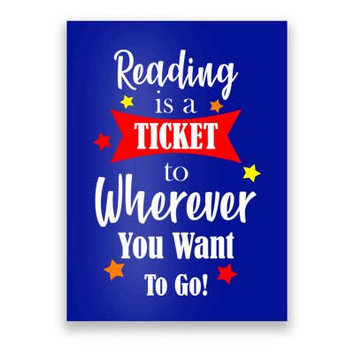 Reading Is A Ticket To Where Ever You Want To Go Poster