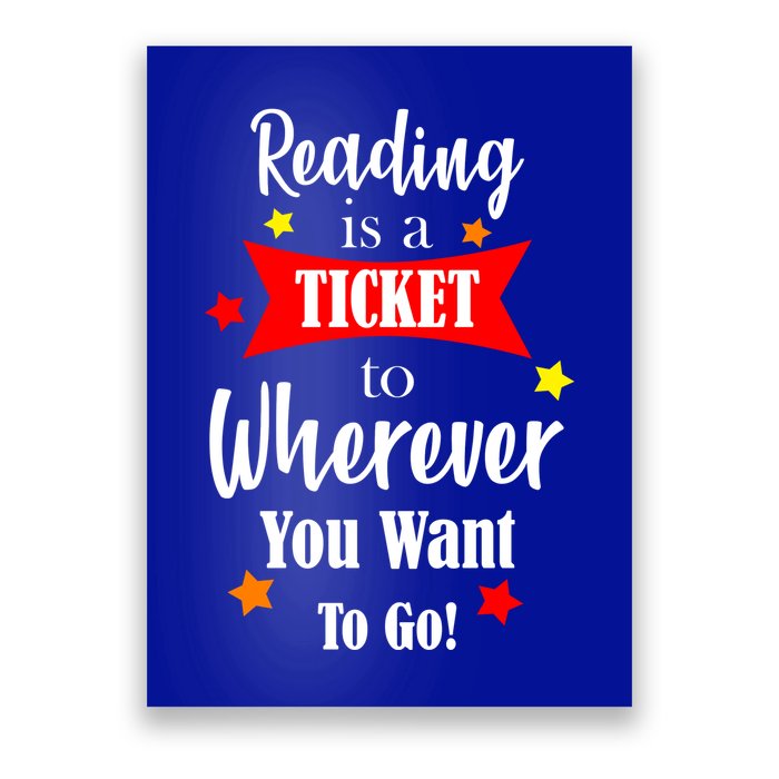 Reading Is A Ticket To Where Ever You Want To Go Poster