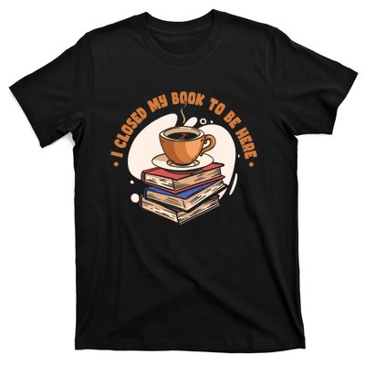 Reader I Closed My Book To Be Here Book Coffee T-Shirt