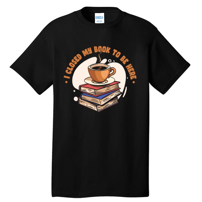 Reader I Closed My Book To Be Here Book Coffee Tall T-Shirt