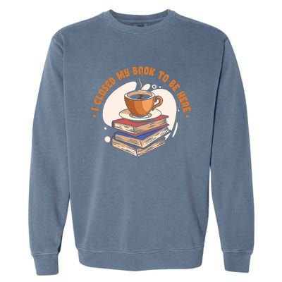 Reader I Closed My Book To Be Here Book Coffee Garment-Dyed Sweatshirt