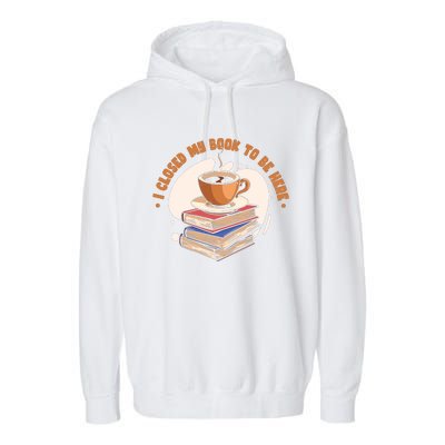 Reader I Closed My Book To Be Here Book Coffee Garment-Dyed Fleece Hoodie