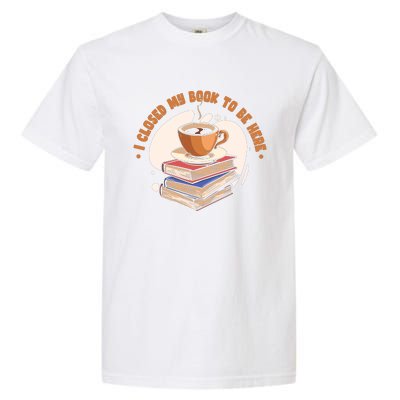 Reader I Closed My Book To Be Here Book Coffee Garment-Dyed Heavyweight T-Shirt