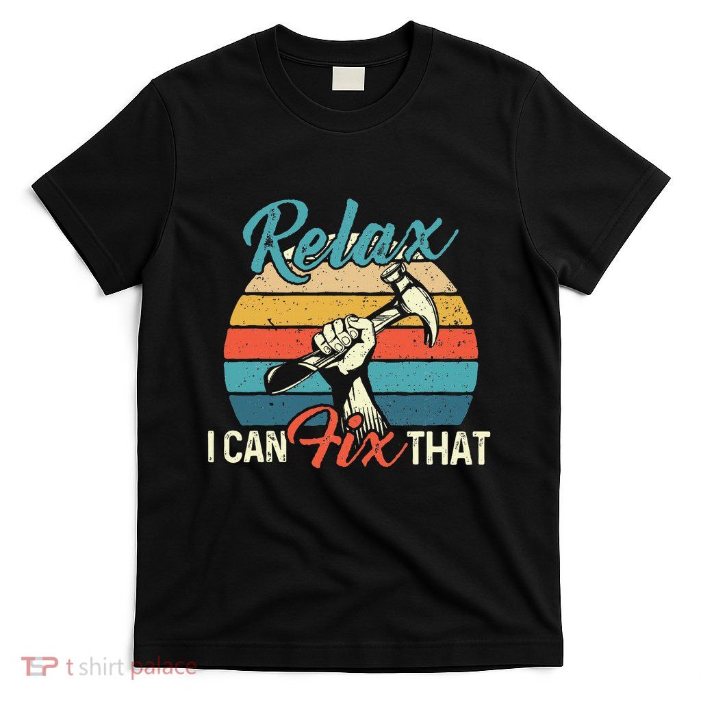 Relax I Can Fix That Repair Worker Handyman Tinkerer Diy T-Shirt