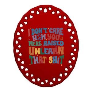 Retro I DonT Care How You Were Raised Unlearn That Lgbt Gift Ceramic Oval Ornament