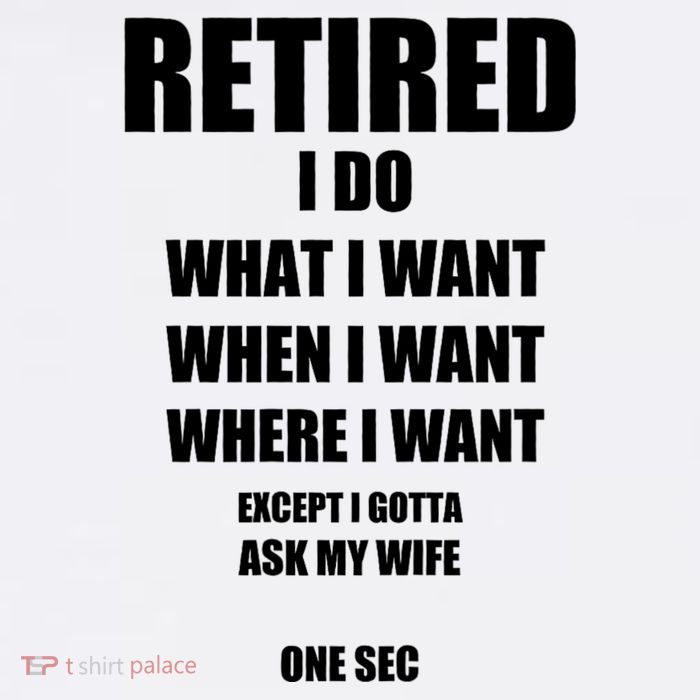 Retired I Do What I Want When I Want Ask My Wife Retirement T-Shirt