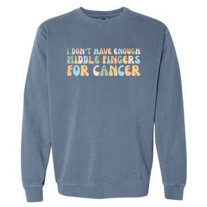 Retro I DonT Have Enough Middle Fingers For Cancer Garment-Dyed Sweatshirt