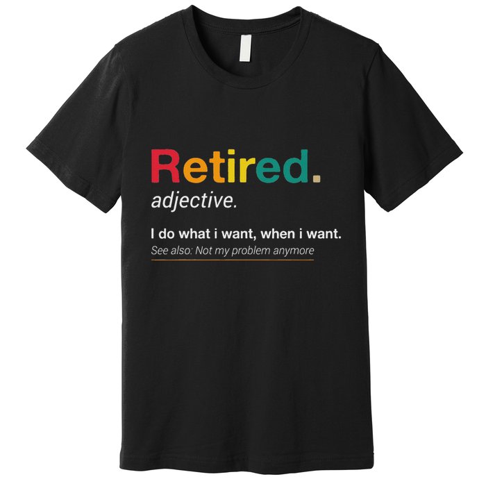 Retired I Do What I Want When I Want Not My Problem Anymore Premium T-Shirt