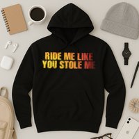 Ride Me Like You Stole Me Hoodie