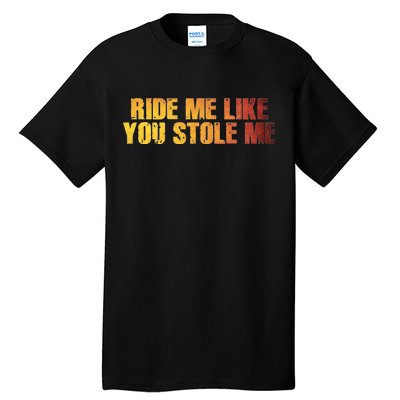 Ride Me Like You Stole Me Tall T-Shirt