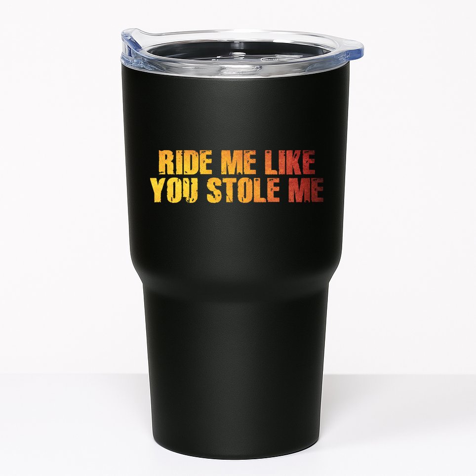 Ride Me Like You Stole Me Tumbler