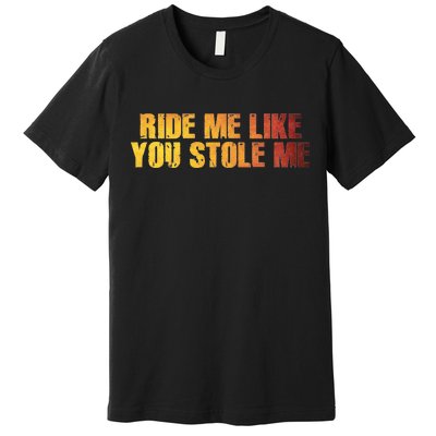 Ride Me Like You Stole Me Premium T-Shirt