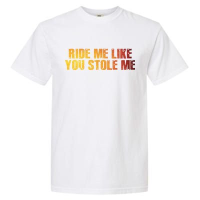 Ride Me Like You Stole Me Garment-Dyed Heavyweight T-Shirt