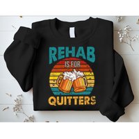 Rehab Is For Quitters Funny Rehabilition Wine Beer Lovers Sweatshirt
