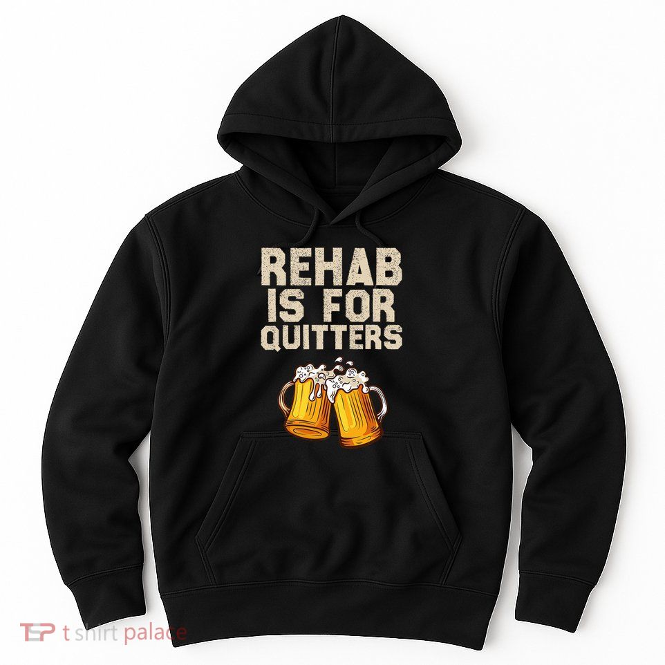 Rehab Is For Quitters Funny Alcohol Rehabilitation Beer Hoodie