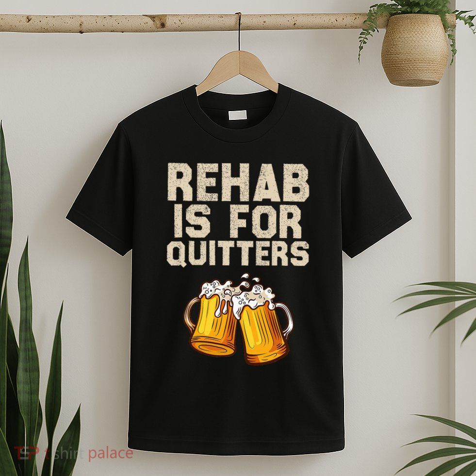 Rehab Is For Quitters Funny Alcohol Rehabilitation Beer T-Shirt
