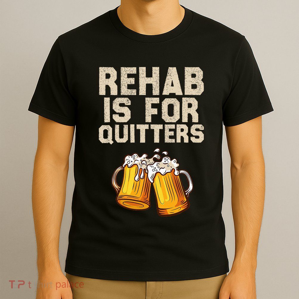 Rehab Is For Quitters Funny Alcohol Rehabilitation Beer T-Shirt