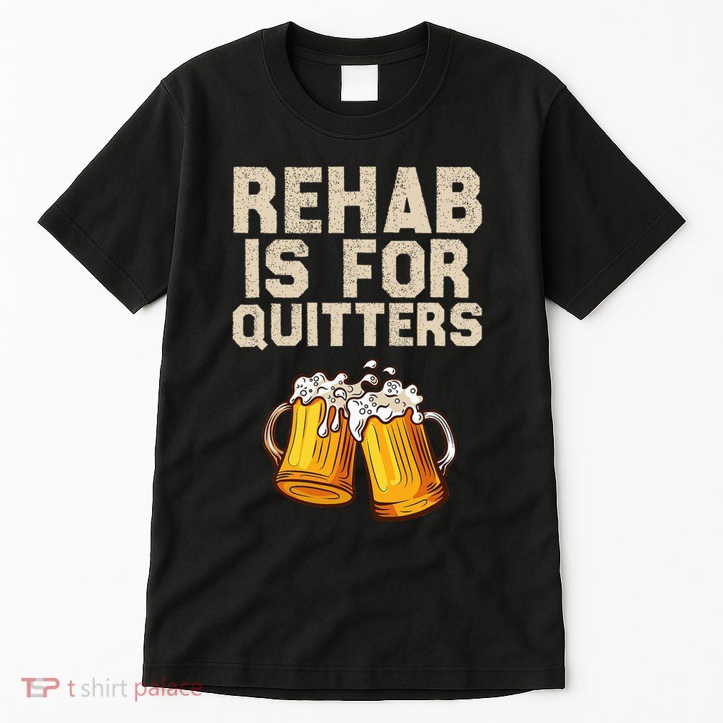 Rehab Is For Quitters Funny Alcohol Rehabilitation Beer Tall T-Shirt