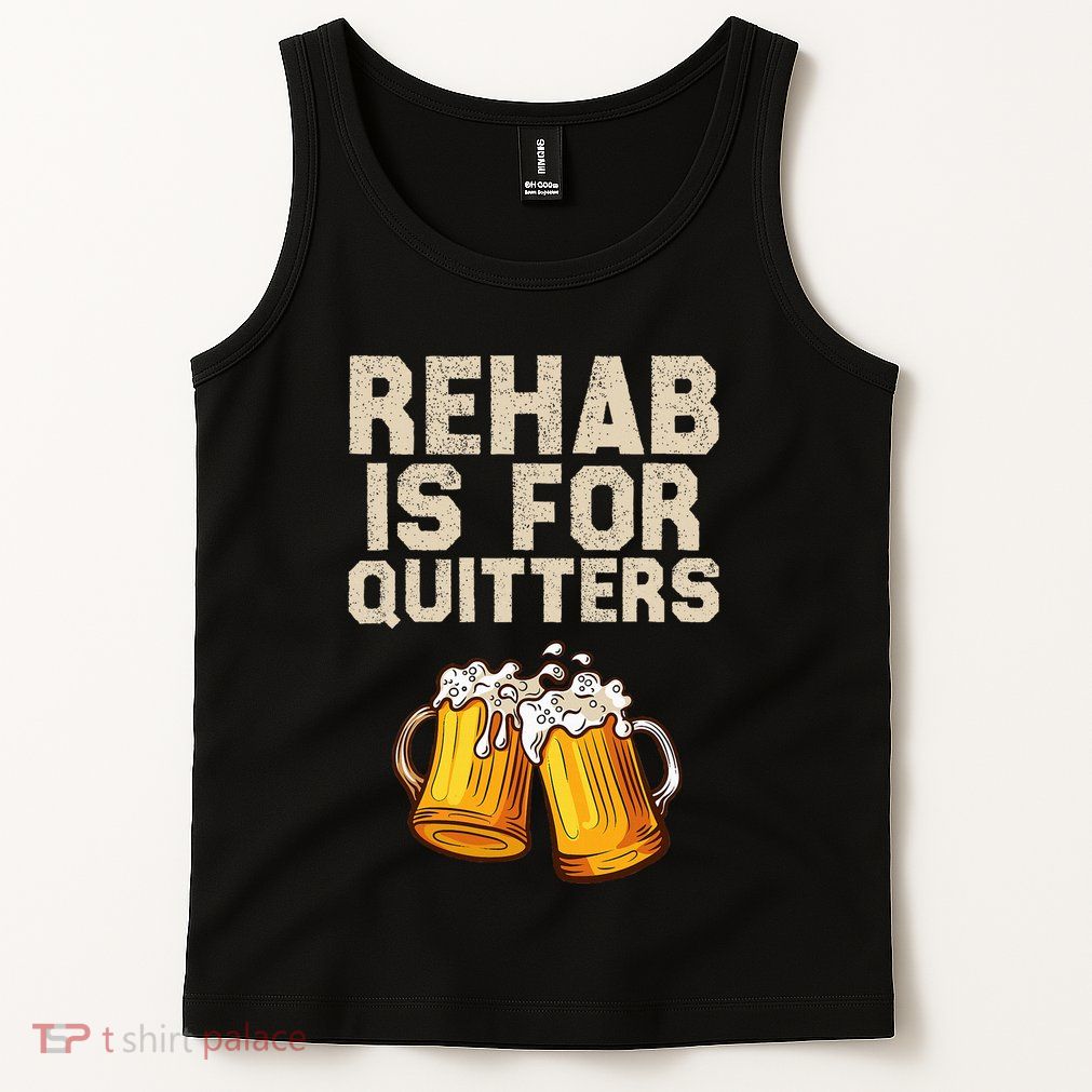 Rehab Is For Quitters Funny Alcohol Rehabilitation Beer Tank Top